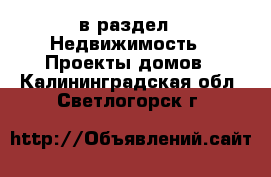  в раздел : Недвижимость » Проекты домов . Калининградская обл.,Светлогорск г.